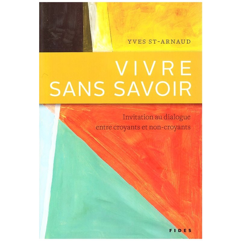 Vivre sans savoir (Invit. au dialogue entre croyants / non-c.)