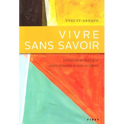 Vivre sans savoir (Invit. au dialogue entre croyants / non-c.)