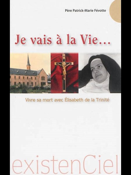 Je vais à la Vie.... - Vivre sa mort avec Élisabeth Trinité