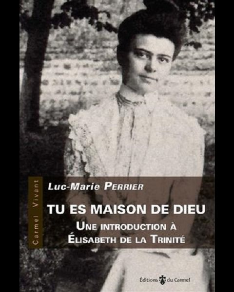 Tu es maison de Dieu - Une intro à Élisabeth de la Trinité