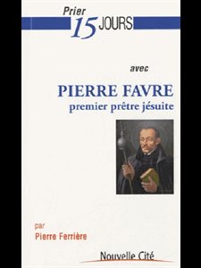 Prier 15 jours avec Pierre Favre : premier prêtre jésuite