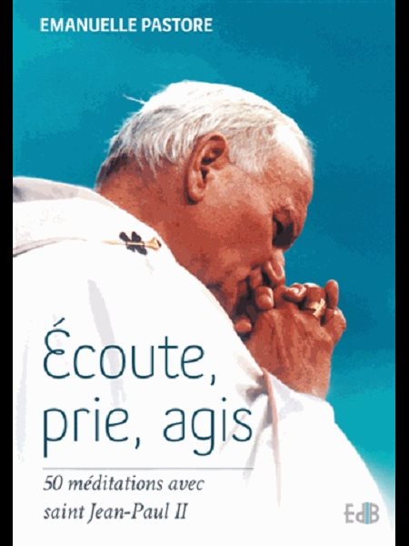 Écoute, prie, agis : 50 méditations avec saint Jean-Paul II