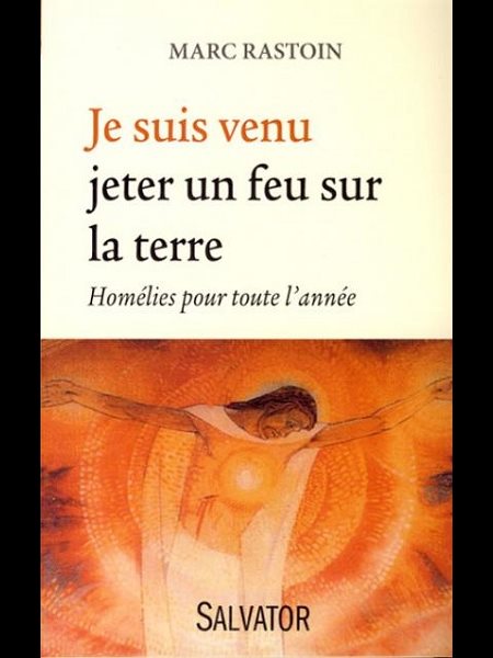 Je suis venu jeter un feu sur la terre : Homélies pour ...