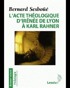 Acte théologique d'Irénée de Lyon à Karl Rahner, L'